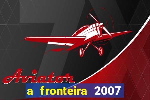 a fronteira 2007 filme completo dublado